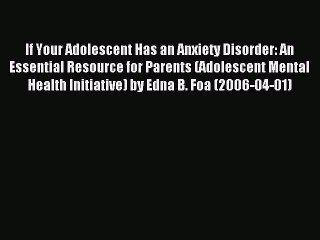 Read If Your Adolescent Has an Anxiety Disorder: An Essential Resource for Parents (Adolescent