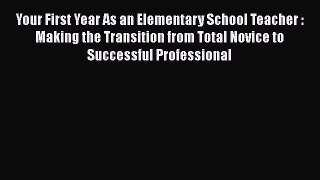 Read Your First Year As an Elementary School Teacher : Making the Transition from Total Novice