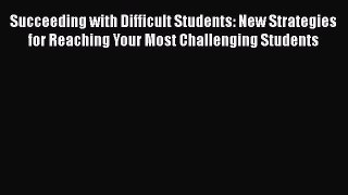Read Succeeding with Difficult Students: New Strategies for Reaching Your Most Challenging