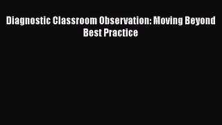 Read Diagnostic Classroom Observation: Moving Beyond Best Practice Ebook Online