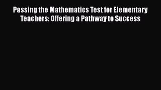 Read Passing the Mathematics Test for Elementary Teachers: Offering a Pathway to Success Ebook
