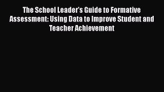 Read The School Leader's Guide to Formative Assessment: Using Data to Improve Student and Teacher