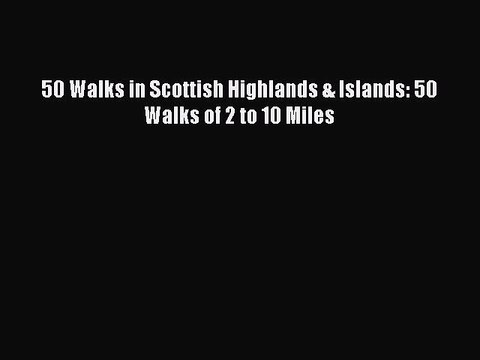 Read 50 Walks in Scottish Highlands & Islands: 50 Walks of 2 to 10 Miles Ebook Free