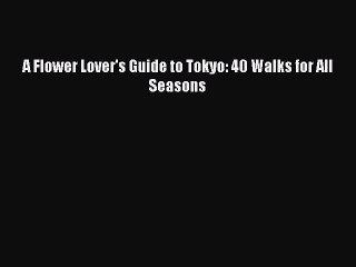 Read A Flower Lover's Guide to Tokyo: 40 Walks for All Seasons Ebook Free