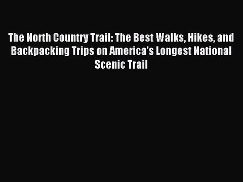 Download The North Country Trail: The Best Walks Hikes and Backpacking Trips on Americaâ€™s Longest