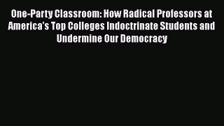 Read One-Party Classroom: How Radical Professors at America's Top Colleges Indoctrinate Students