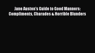 Download Jane Austen's Guide to Good Manners: Compliments Charades & Horrible Blunders PDF