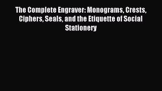 Read The Complete Engraver: Monograms Crests Ciphers Seals and the Etiquette of Social Stationery