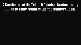 Read A Gentleman at the Table: A Concise Contemporary Guide to Table Manners (Gentlemanners
