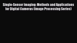 Read Book Single-Sensor Imaging: Methods and Applications for Digital Cameras (Image Processing