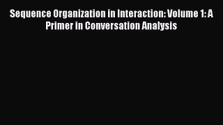Download Sequence Organization in Interaction: Volume 1: A Primer in Conversation Analysis