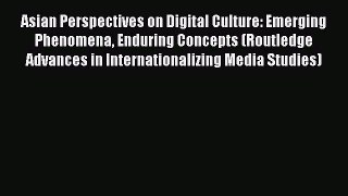 Read Book Asian Perspectives on Digital Culture: Emerging Phenomena Enduring Concepts (Routledge