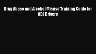 Read Drug Abuse and Alcohol Misuse Training Guide for CDL Drivers PDF Free