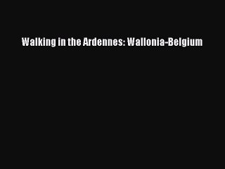 Download Walking in the Ardennes: Wallonia-Belgium PDF Online