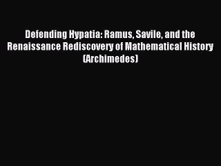 Read Defending Hypatia: Ramus Savile and the Renaissance Rediscovery of Mathematical History