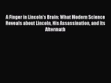 Download Books A Finger in Lincoln's Brain: What Modern Science Reveals about Lincoln His Assassination