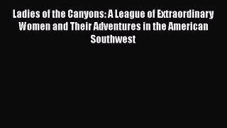 Read Books Ladies of the Canyons: A League of Extraordinary Women and Their Adventures in the