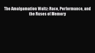 Read Books The Amalgamation Waltz: Race Performance and the Ruses of Memory E-Book Download