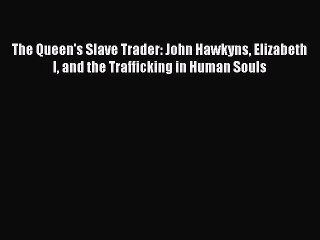 Read Books The Queen's Slave Trader: John Hawkyns Elizabeth I and the Trafficking in Human