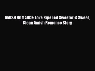 Download AMISH ROMANCE: Love Ripened Sweeter: A Sweet Clean Amish Romance Story Ebook Online