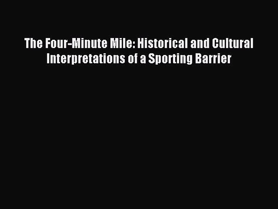 Read The Four-Minute Mile: Historical and Cultural Interpretations of a Sporting Barrier Ebook