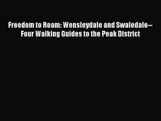 Read Freedom to Roam: Wensleydale and Swaledale--Four Walking Guides to the Peak District Ebook