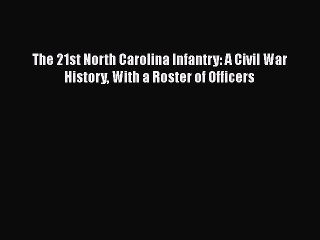 Read Books The 21st North Carolina Infantry: A Civil War History With a Roster of Officers