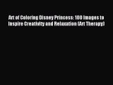 Read Art of Coloring Disney Princess: 100 Images to Inspire Creativity and Relaxation (Art