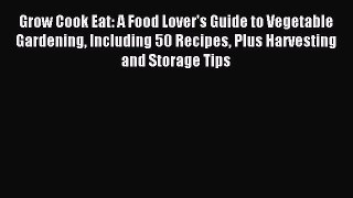 Read Grow Cook Eat: A Food Lover's Guide to Vegetable Gardening Including 50 Recipes Plus Harvesting