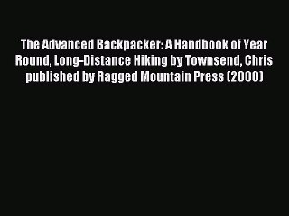 Download The Advanced Backpacker: A Handbook of Year Round Long-Distance Hiking by Townsend