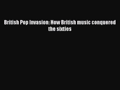 [PDF] British Pop Invasion: How British music conquered the sixties [Download] Online