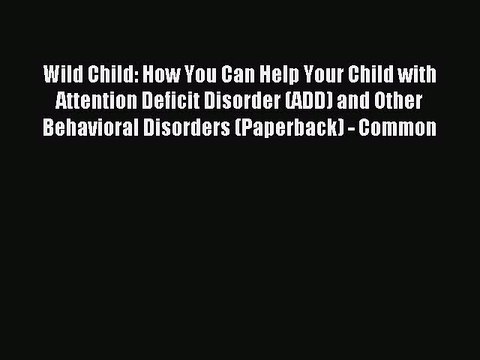 Read Wild Child: How You Can Help Your Child with Attention Deficit Disorder (ADD) and Other