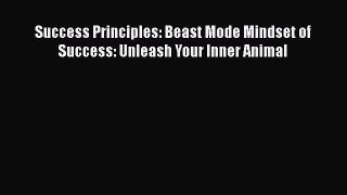 [Online PDF] Success Principles: Beast Mode Mindset of Success: Unleash Your Inner Animal