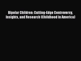 Read Bipolar Children: Cutting-Edge Controversy Insights and Research (Childhood in America)
