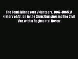 Read Books The Tenth Minnesota Volunteers 1862-1865: A History of Action in the Sioux Uprising