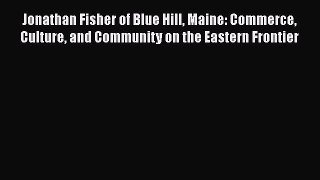 Read Books Jonathan Fisher of Blue Hill Maine: Commerce Culture and Community on the Eastern