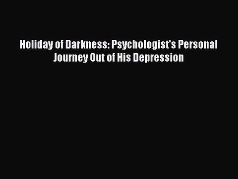 Read Holiday of Darkness: Psychologist's Personal Journey Out of His Depression Ebook Free