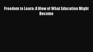 Download Freedom to Learn: A View of What Education Might Become Ebook Free