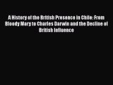 PDF A History of the British Presence in Chile: From Bloody Mary to Charles Darwin and the