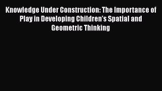 Read Knowledge Under Construction: The Importance of Play in Developing Children's Spatial