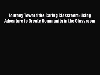 Download Journey Toward the Caring Classroom: Using Adventure to Create Community in the Classroom