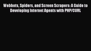 Read Webbots Spiders and Screen Scrapers: A Guide to Developing Internet Agents with PHP/CURL