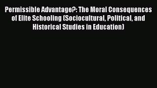 Download Permissible Advantage?: The Moral Consequences of Elite Schooling (Sociocultural Political