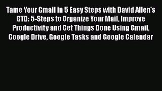 Read Tame Your Gmail in 5 Easy Steps with David Allen's GTD: 5-Steps to Organize Your Mail
