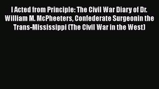 Read Books I Acted from Principle: The Civil War Diary of Dr. William M. McPheeters Confederate