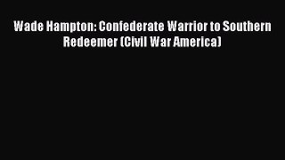 Read Books Wade Hampton: Confederate Warrior to Southern Redeemer (Civil War America) E-Book