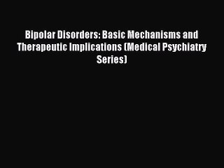 Read Bipolar Disorders: Basic Mechanisms and Therapeutic Implications (Medical Psychiatry Series)