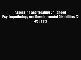 Read Assessing and Treating Childhood Psychopathology and Developmental Disabiliies (2-vol.