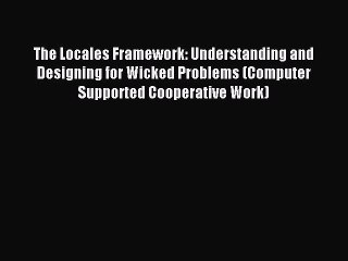 Read The Locales Framework: Understanding and Designing for Wicked Problems (Computer Supported