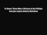 Read Books To Honor These Men: A History of the Phillips Georgia Legion Infantry Battalion